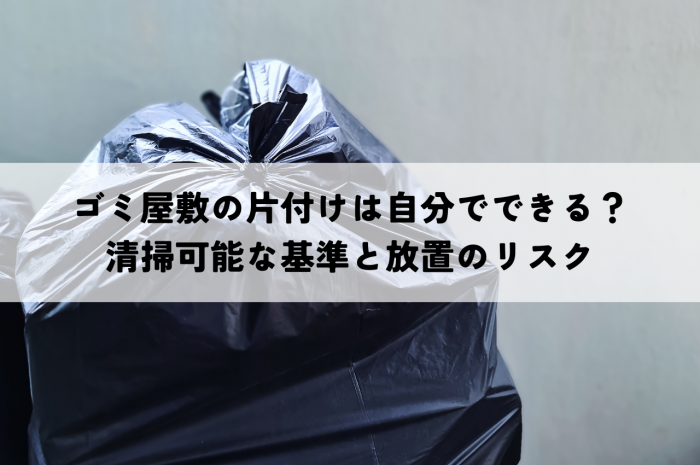 ゴミ屋敷の片付けは自分でできる？清掃可能な基準と放置のリスク