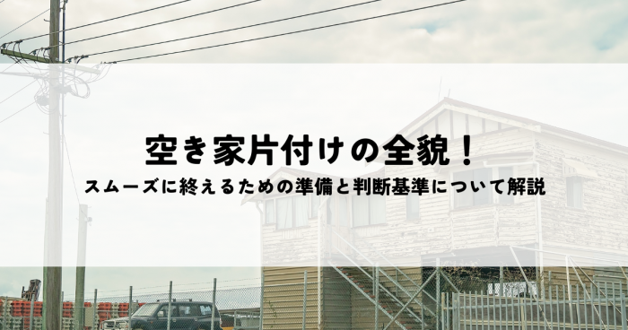 空き家片付けの全貌！スムーズに終えるための準備と判断基準について解説