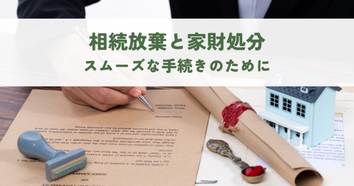 相続放棄と家財処分スムーズな手続きのために